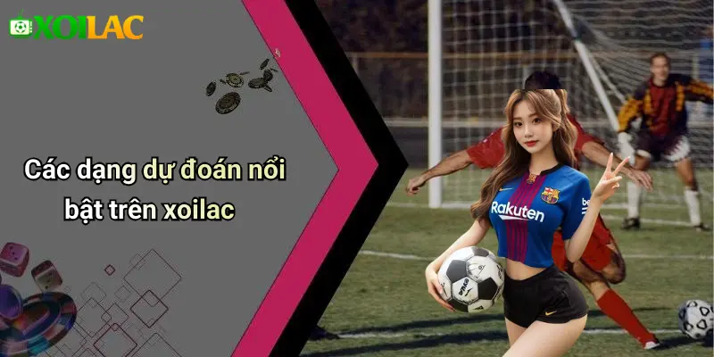 Các dạng dự đoán nổi bật trên xoilac