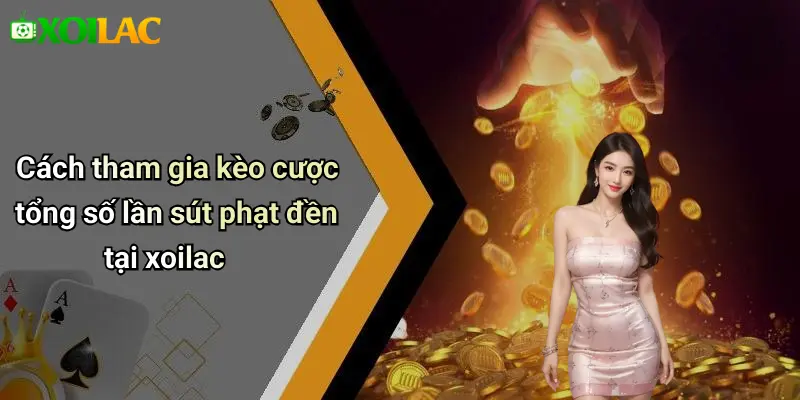 Cách tham gia kèo cược tổng số lần sút phạt đền tại xoilac