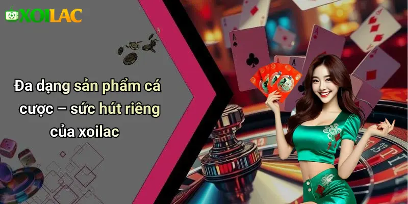 Đa dạng sản phẩm cá cược – sức hút riêng của xoilac