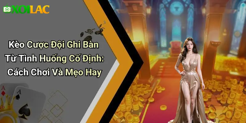 Kèo Cược Đội Ghi Bàn Từ Tình Huống Cố Định: Cách Chơi Và Mẹo Hay