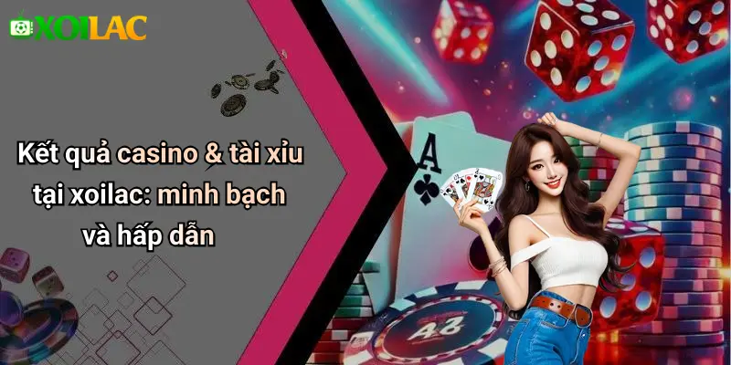 Kết quả casino & tài xỉu tại xoilac: minh bạch và hấp dẫn
