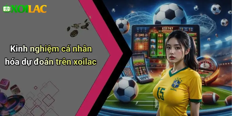 Kinh nghiệm cá nhân hóa dự đoán trên xoilac