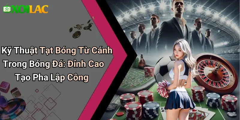 Kỹ Thuật Tạt Bóng Từ Cánh Trong Bóng Đá: Đỉnh Cao Tạo Pha Lập Công