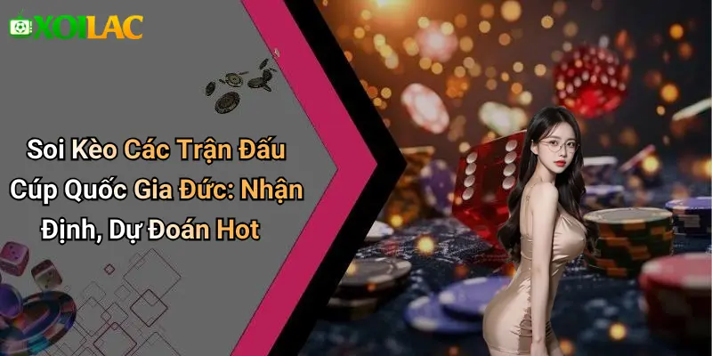 Soi Kèo Các Trận Đấu Cúp Quốc Gia Đức: Nhận Định, Dự Đoán Hot