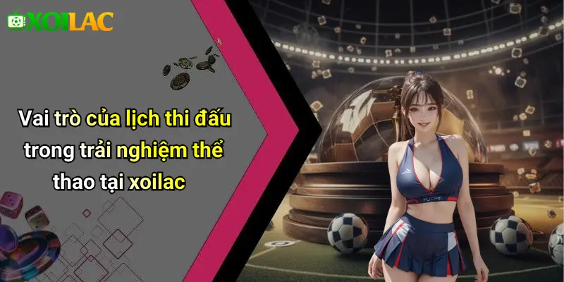 Vai trò của lịch thi đấu trong trải nghiệm thể thao tại xoilac