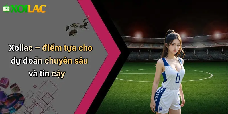 Xoilac – điểm tựa cho dự đoán chuyên sâu và tin cậy