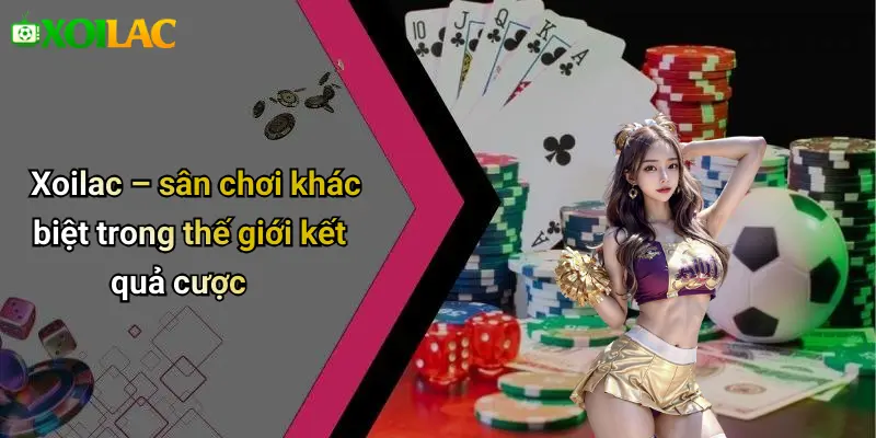 Xoilac – sân chơi khác biệt trong thế giới kết quả cược