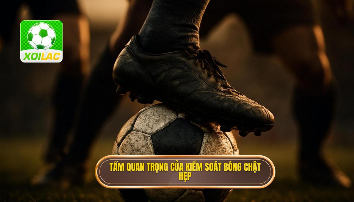 Tầm quan trọng chiến thuật của việc kiểm soát bóng chật hẹp