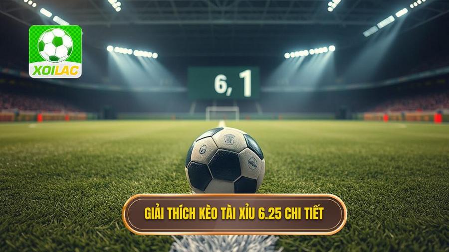 1. Giải thích kèo tài xỉu 6.25 chi tiết