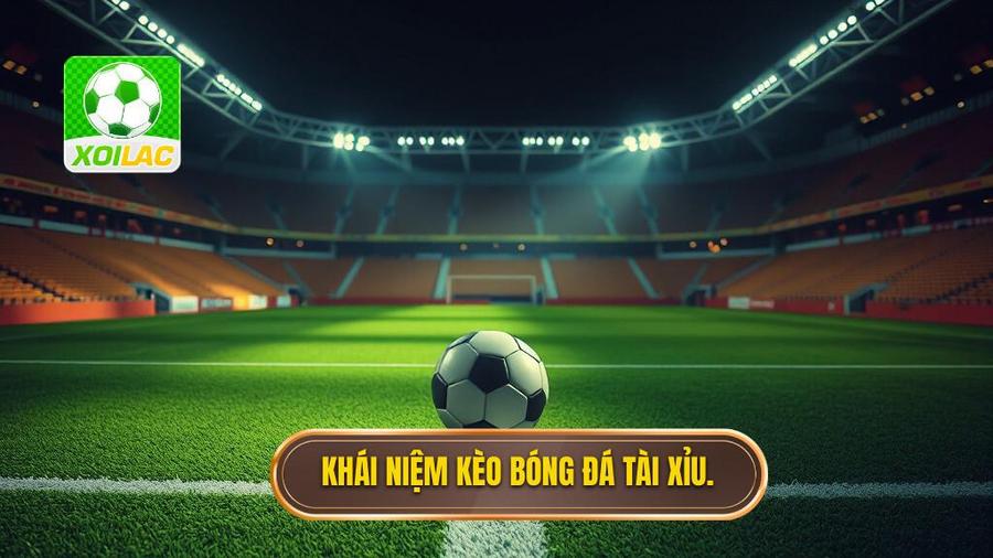 Hiểu rõ bản chất kèo bóng đá tài xỉu là gì?