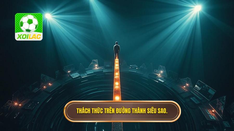 Phân tích sâu: Những thách thức trên con đường trở thành siêu sao