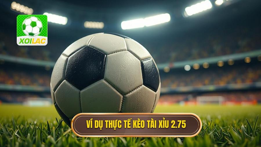 Ví dụ thực tế về kèo tài xỉu 2.75